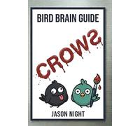 Bird Brain Guide To Crows: You Don’t Need a Bird Brain to Attract, Feed, Understand & Train Crows