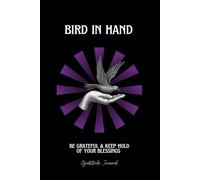 Bird in Hand - Be Grateful & Keep Hold of Your Blessings: A Simple Daily Gratitude Journal