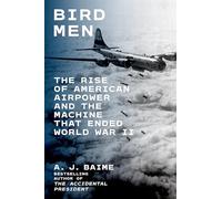 Bird Men: The Rise of American Airpower and the Machine That Ended World War II