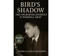 Bird’s Shadow: The Uncharted Journeys of Wardell Gray: The Untold Life, Death, and Legacy of Jazz’s Vanished Tenor Virtuoso