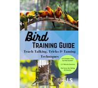 Bird Training Guide: Teach Talking, Tricks & Taming Techniques: Parrot Communication, Enrichment, Flight Recall and Cooperative Care Made Simple for Happy, Confident Companions