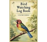 Bird Watching Log Book & Field Notebook: Improve Your Birding: A Journal for Tracking & Recording Sightings