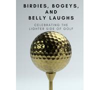 Birdies, Bogeys, and Belly Laughs: A Golf Odyssey - Celebrating The Lighter Side Of Golf