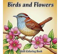 Birds and Flowers Adult Coloring Book: A Relaxing Coloring Book for Mindfulness and Creativity, Featuring Beautiful Bird and Floral Designs to Inspire Calm