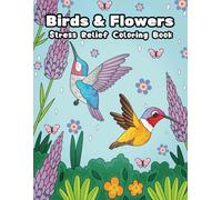 Birds and Flowers Stress Relief Coloring Book: A Whimsical Coloring Book of Hummingbirds and Flowers for Relaxation and Mindfulness