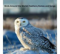 Birds Around the World: Feathers, Homes and Songs