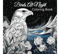 Birds At Night: Bird Coloring Book for Kids and Adults - With Black Backgrounds and Some Grayscale - Includes Eagles, Falcons, Hawks and More