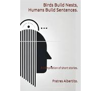 Birds Build Nests, Humans Build Sentences.: A compilation of short stories.