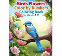 Birds Flowers Color By Numbers Coloring Book For Kids Ages 8-12: Fun and Relaxing Color by Number Pages with Cute Birds, Beautiful Flowers, and Nature Scenes for Kids and Tweens