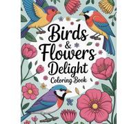 "Birds & Flowers Delight: Stress-Relief Coloring Book for Adults, Teens, and Kids: Discover the Joy of Coloring with 53 Relaxing Nature Designs