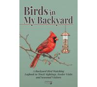Birds in My Backyard: A Bird Watching Log Book to Track Sightings, Feeder Visits, Species Lists and Seasonal Visitors