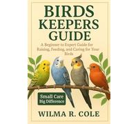BIRDS KEEPERS GUIDE: A Beginner to Expert Guide for Raising, Feeding, and Caring for Your Birds