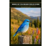 BIRDS OF COLORADO FIELD GUIDE: An Essential Guide to Identification, Habitat & Behavior (Remarkable Bird Guides)