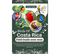 Birds Of Costa Rica Field Guide 2025-2026: A Tropical Adventure Through Rainforest Canopies, Misty Highlands, and Coastal Wetlands to Encounter the Feathered Treasures of Central America.