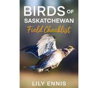 Birds of Saskatchewan Field Checklist: A Complete Bird Watching Guide to Prairie Birds, Boreal Species, Waterfowl, Migration Hotspots, and the Best Birding Sites in Saskatchewan, Canada
