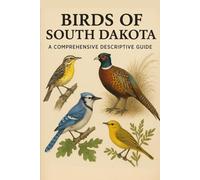 Birds of South Dakota: A Comprehensive Descriptive Guide
