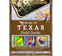 Birds Of Texas Field Guide: Discover Migration Routes, Nesting Behavior, and Backyard Visitors in Every Corner of the Lone Star State.