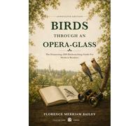 Birds Through an Opera-Glass (Annotated): The Pioneering 1899 Birdwatching Guide for Modern Readers
