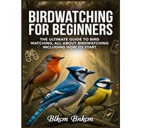 Birdwatching for Beginners: The Ultimate Guide to Bird Watching, All About Birdwatching Including How to Start