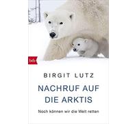 Birgit Lutz Nachruf auf die Arktis: Noch können wir die Welt retten (Tascabile)