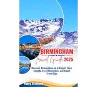 BIRMINGHAM TRAVEL GUIDE 2025: Discover Birmingham on a Budget: Local Secrets, Free Attractions, and Smart Travel Tips