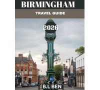 BIRMINGHAM TRAVEL GUIDE 2026: Discover the Heart of England: From Historic Landmarks to Hidden Treasures, Vibrant Culture, Delicious Cuisine, and Unforgettable Experiences.