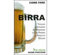 Birra. Tecniche e istruzioni per preparare a casa propria un prodotto genuino. Ediz. illustrata