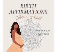 Birth Affirmation Colouring Book: Colour Your Way to a Better Birth