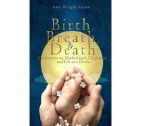 [(Birth, Breath, and Death : Meditations on Motherhood, Chaplaincy, and Life as a Doula)] [By (author) Amy Wright Glenn] published on (March, 2013)