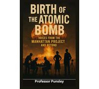 Birth of the Atomic Bomb: Voices from the Manhattan Project and Beyond