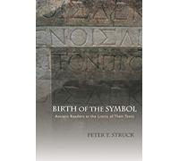 Peter Struck – Birth of the Symbol: Ancient Readers at the Limits of Their Texts – Tascabile