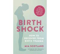 Birth Shock: How to Recover from Birth Trauma: Why "At Least You’ve Got a Healthy Baby" Isn't Enough