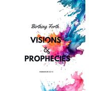 Birthing Forth Visions and Prophecies: A Christian Journal for Recording God’s Promises, Prophetic Words, and Written Visions