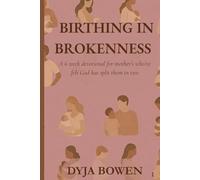 Birthing In Brokeness: A 6 week devotional for mothers who've felt God split them in two