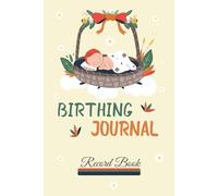 Birthing Journal Record Book: Labor, Birth and Delivery Tracking Log: Pregnancy, Maternity and Newborn Tracking Notebook