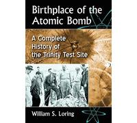 Birthplace of the Atomic Bomb: A Complete History of the Trinity Test Site