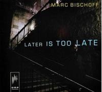 Bischoff, Marc - Later is Too Late [Import]