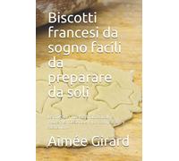Biscotti francesi da sogno facili da preparare da soli: Le migliori ricette tradizionali e moderne. Deliziose, non complicate e sostenibili
