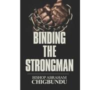 Bishop Abraham Chigbundu Binding the Strongman (Tascabile)