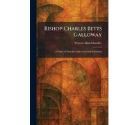 Bishop Charles Betts Galloway: A Prince of Preachers and a Christian Statesman