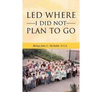 Bishop John C McNabb O S a Led Where I Did Not Plan to Go (Tascabile)