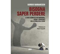 Bisogna saper perdere. Le dieci sconfitte più incredibili, epiche e devastanti della storia dello sport