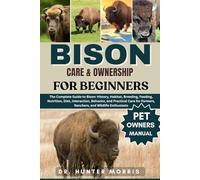 BISON CARE & OWNERSHIP FOR BEGINNERS: The Complete Guide to Bison: History, Habitat, Breeding, Feeding, Nutrition, Diet, Interaction, Behavior, and ... Farmers, Ranchers, and Wildlife Enthusiasts