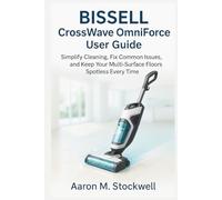 BISSELL CrossWave OmniForce 3882 User Guide: Simplify Cleaning, Fix Common Issues, and Keep Your Multi-Surface Floors Spotless Every Time