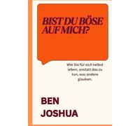 BIST DU BÖSE AUF MICH?: Wie Sie für sich selbst leben, anstatt das zu tun, was andere glauben.