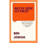BIST DU BÖSE AUF MICH?: Wie Sie für sich selbst leben, anstatt das zu tun, was andere glauben.