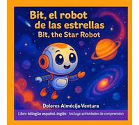 BIT, EL ROBOT DE LAS ESTRELLAS - BIT, THE STAR ROBOT: Cuento infantil bilingüe español-inglés con ilustraciones mágicas y actividades de comprensión para niños de 3 a 7 años