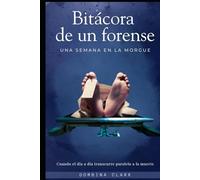 Bitácora de un forense. Una semana en la morgue.: Cuando el día a día transcurre paralelo a la muerte.