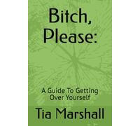 Bitch, Please:: A Guide To Getting Over Yourself