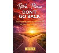 Bitch… Please Don’t Go Back: How to Stop Relapsing Into Old Patterns and Finally Choose Better